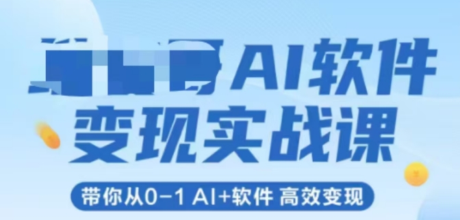 AI软件变现实战课，带你从0-1 Al+软件 高效变现 - 网创副业项目网-网创副业项目网