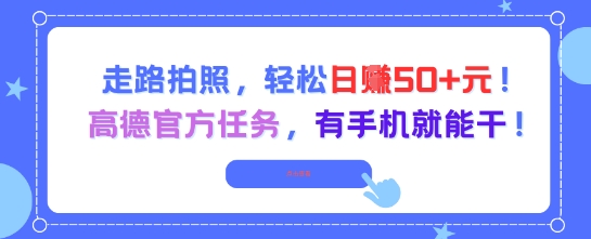 走路拍照，轻松日入50+!高德官方任务，有手机就能干 - 网创副业项目网-网创副业项目网