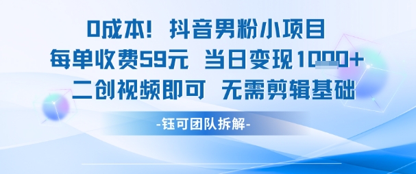 0成本，抖音男粉小项目 每单收费59元当日变现1k+ 二创视频即可无需剪辑基础 - 网创副业项目网-网创副业项目网