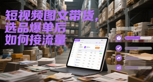 短视频图文带货，选品爆单后如何接流量 - 网创副业项目网-网创副业项目网