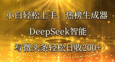 小白轻松上手热榜生成器，DeepSeek智能写微头条轻松日收2张 - 网创副业项目网-网创副业项目网
