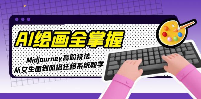 （15020期）AI绘画全掌握：Midjourney高阶技法，从文生图到风格迁移系统教学 - 网创副业项目网-网创副业项目网