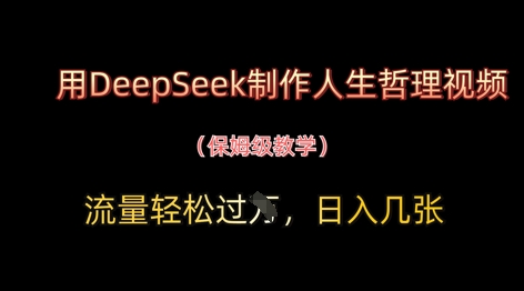 用DeepSeek制作人生哲理视频，流量轻松过W，日入几张 - 网创副业项目网-网创副业项目网