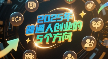 付费文章：2025年普通人创业的5个方向 - 网创副业项目网-网创副业项目网