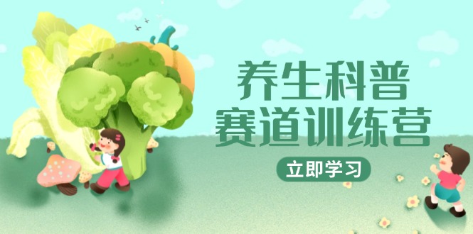 （14834期）养生科普赛道训练营，AI矩阵+爆款标题+插画教学，2月3万粉接广1800/条 - 网创副业项目网-网创副业项目网