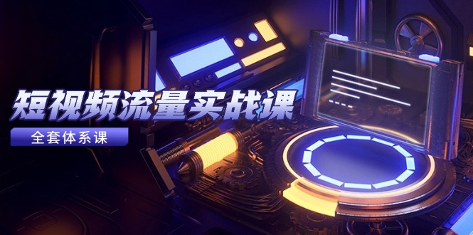 （14937期）短视频流量实战课，从平台选择到内容变现，爆款公式与投放技巧 - 网创副业项目网-网创副业项目网