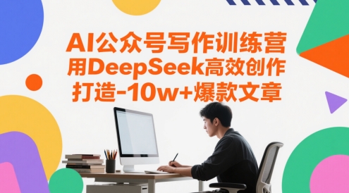 AI公众号写作训练营，用DeepSeek高效创作，打造10w+爆款文章 - 网创副业项目网-网创副业项目网