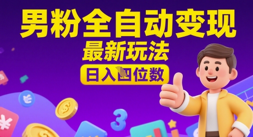 男粉全自动变现，最新玩法，日入四位数 - 网创副业项目网-网创副业项目网