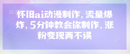 怀旧ai动漫制作，流量爆炸，5分钟教会你制作，涨粉变现两不误 - 网创副业项目网-网创副业项目网