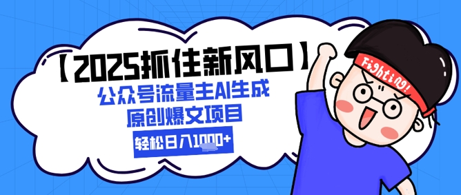 【2025抓住新风口】公众号流量主AI生成原创爆文项目，轻松日入1k+ - 网创副业项目网-网创副业项目网
