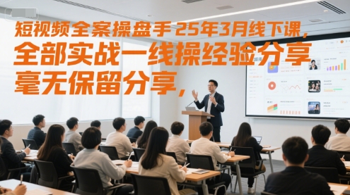 短视频全案操盘手25年3月线下课，全部实战一线操盘手经验分享，毫无保留分享，全是干货 - 网创副业项目网-网创副业项目网