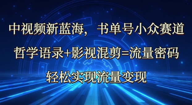 中视频新蓝海：哲学语录+影视混剪=流量密码，轻松实现流量变现 - 网创副业项目网-网创副业项目网
