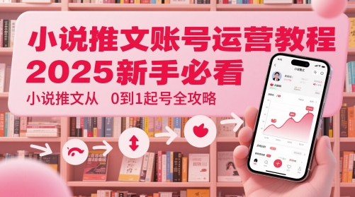 小说推文账号运营起号教程，2025新手必看，小说推文从0到1起号全攻略 - 网创副业项目网-网创副业项目网