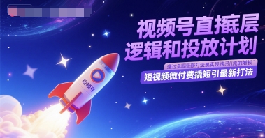 视频号直播底层逻辑和投放计划，短视频微付费撬短引最新打法 - 网创副业项目网-网创副业项目网