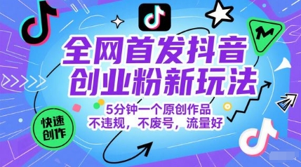 全网首发抖音创业粉新玩法，5分钟一个原创作品，不违规，不废号，流量好 - 网创副业项目网-网创副业项目网