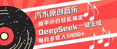 汽水原创音乐DeepSeek一键生成新手小白轻松搞定每月多收入5k+【揭秘】 - 网创副业项目网-网创副业项目网