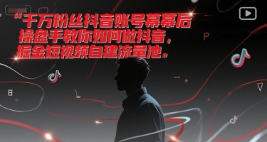 千万粉丝抖音账号幕后操盘手教你如何做抖音，掘金短视频自建流量池 - 网创副业项目网-网创副业项目网