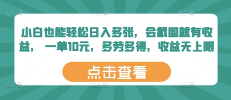 小白也能轻松日入多张，会截图就有收益， 一单10元，多劳多得，收益无上限 - 网创副业项目网-网创副业项目网