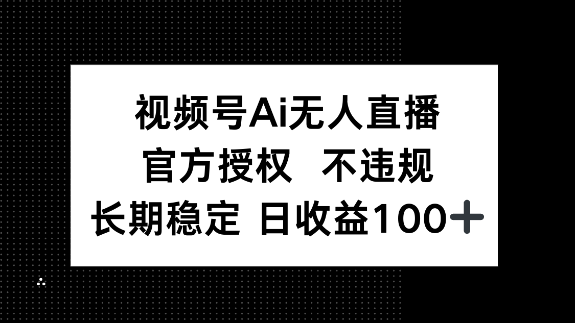 （14349期）视频号AI无人直播，官方授权 不违规，单日平均收益100+ - 网创副业项目网-网创副业项目网