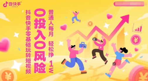 抖音快手零基础玩转短视频，0投入0风险，普通人每月轻松挣1W - 网创副业项目网-网创副业项目网