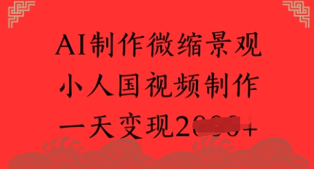 AI制作微缩景观 小人国视频制作 一天变现多张 - 网创副业项目网-网创副业项目网