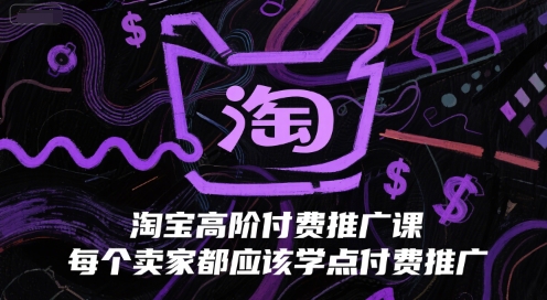 淘宝高阶付费推广课，每个卖家都应该学点付费推广 - 网创副业项目网-网创副业项目网