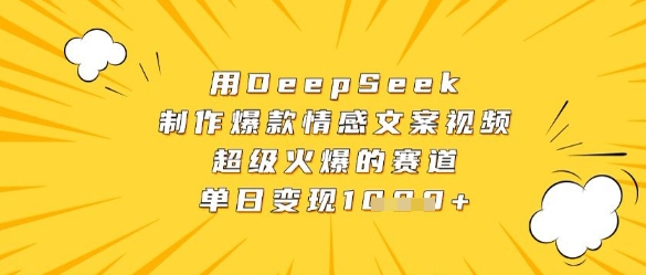 用DeepSeek制作爆款情感文案视频，超级火爆的赛道，单日变现数张 - 网创副业项目网-网创副业项目网