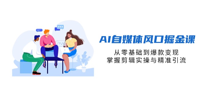 （14329期）AI自媒体风口掘金课，从零基础到爆款变现，掌握剪辑实操与精准引流 - 网创副业项目网-网创副业项目网