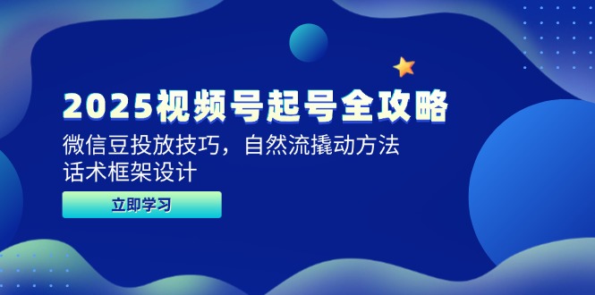 （14919期）2025视频号起号全攻略，微信豆投放技巧，自然流撬动方法，话术框架设计 - 网创副业项目网-网创副业项目网