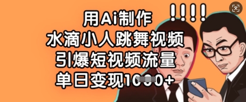 用Ai制作水滴小人跳舞视频，引爆短视频流量，单日变现数张 - 网创副业项目网-网创副业项目网