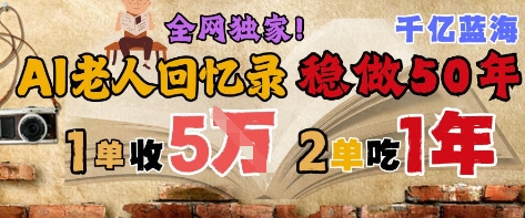 AI帮老人写回忆录，可以稳做50年的蓝海赛道，一单收2-3W，2单吃一年，长久可持续 - 网创副业项目网-网创副业项目网