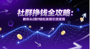 社群挣钱全攻略：教你从0到1轻松实现引流变现 - 网创副业项目网-网创副业项目网