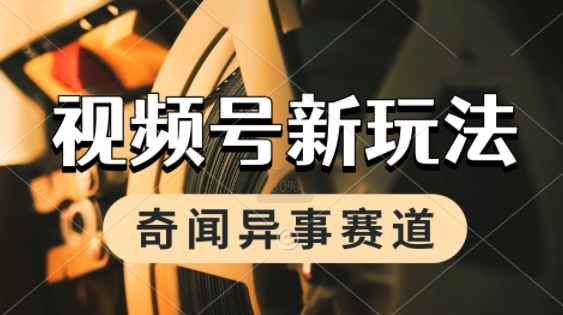利用奇闻异事视频，挣视频号分成计划收益，每天只需一小时，月入过W，新手小白轻松上手 - 网创副业项目网-网创副业项目网