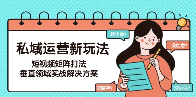 （15069期）私域运营新玩法，短视频矩阵打法，垂直领域实战解决方案（更新6月） - 网创副业项目网-网创副业项目网