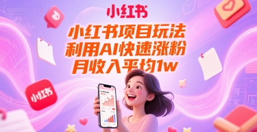 小红书项目玩法，利用AI快速涨粉，月收入平均1w+ - 网创副业项目网-网创副业项目网