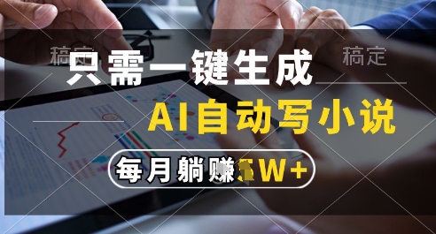 只需一键生成，AI全自动写小说，可一键生成120w字，每月躺着收益过1w+【揭秘】 - 网创副业项目网-网创副业项目网
