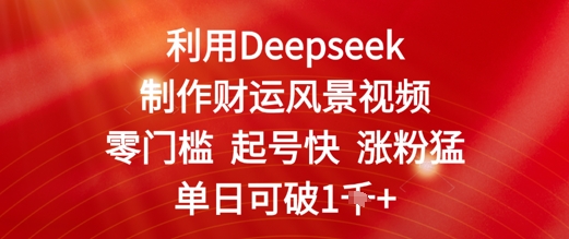 利用Deepseek制作财运风景视频，零门槛起号快涨粉猛，单日收益几张 - 网创副业项目网-网创副业项目网