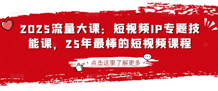 2025流量大课：短视频IP专题技能课，25年最棒的短视频课程 - 网创副业项目网-网创副业项目网