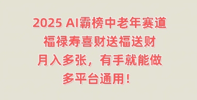 2025AI霸榜中老年赛道，福禄寿喜财送福送财，月入多张，有手就能做，多平台通用! - 网创副业项目网-网创副业项目网
