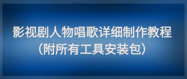 影视剧人物唱歌详细制作教程，点赞量动辄几十W（附所有工具安装包） - 网创副业项目网-网创副业项目网
