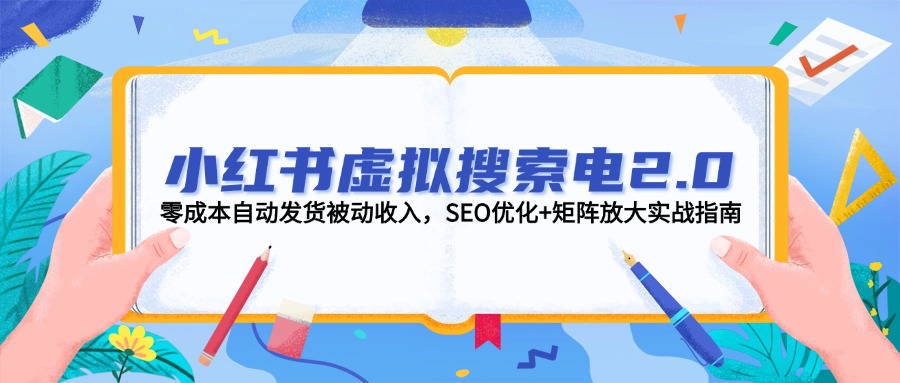 （14946期）小红书虚拟搜索电2.0，零成本自动发货被动收入，SEO优化+矩阵放大实战指南 - 网创副业项目网-网创副业项目网