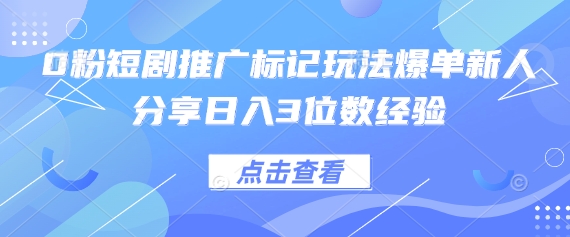 0粉短剧推广标记玩法爆单新人分享日入3位数经验 - 网创副业项目网-网创副业项目网