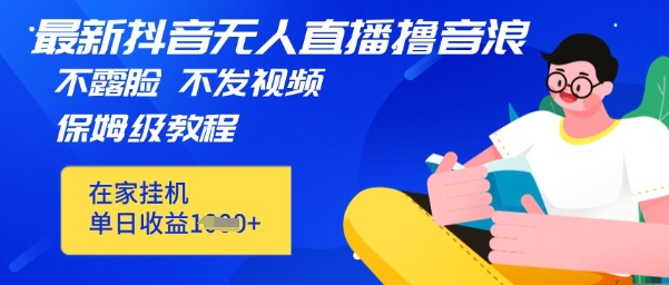 最新DY无人直播撸音浪，不用露脸、不用发视频，在家挂机就能单日收益数张保姆及教程 - 网创副业项目网-网创副业项目网