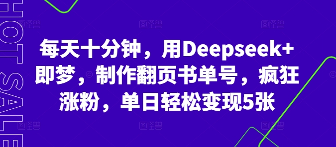 每天十分钟，用Deepseek+即梦，制作翻页书单号，疯狂涨粉，单日轻松变现5张 - 网创副业项目网-网创副业项目网