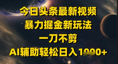 今日头条最新美女视频暴力掘金新玩法，一刀不剪，AI辅助轻松日入1k+ - 网创副业项目网-网创副业项目网