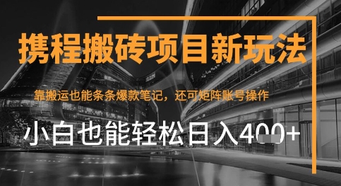 携程最新搬砖变现项目，靠搬运爆款笔记，小白也能日入4张+，后续还可实现矩阵收益 - 网创副业项目网-网创副业项目网