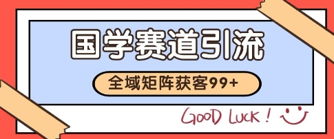 国学赛道精准拓客，自热矩阵日引99+ 获客SOP【揭秘】 - 网创副业项目网-网创副业项目网