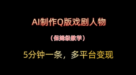 AI制作Q版戏剧人物，5分钟一条，中老年经济变现新思路 - 网创副业项目网-网创副业项目网