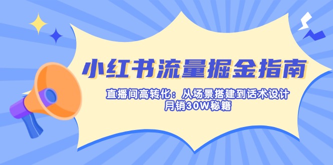 （14174期）小红书流量掘金指南：直播间高转化：从场景搭建到话术设计，月销30W秘籍 - 网创副业项目网-网创副业项目网