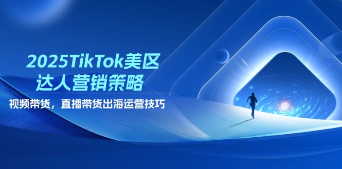 （14521期）2025TikTok美区达人营销策略，视频带货，直播带货，出海运营技巧 - 网创副业项目网-网创副业项目网